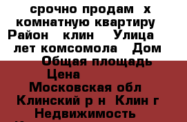 срочно продам 2х комнатную квартиру › Район ­ клин  › Улица ­ 60 лет комсомола › Дом ­ 16/2 › Общая площадь ­ 51 › Цена ­ 3 000 000 - Московская обл., Клинский р-н, Клин г. Недвижимость » Квартиры продажа   . Московская обл.